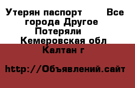 Утерян паспорт.  . - Все города Другое » Потеряли   . Кемеровская обл.,Калтан г.